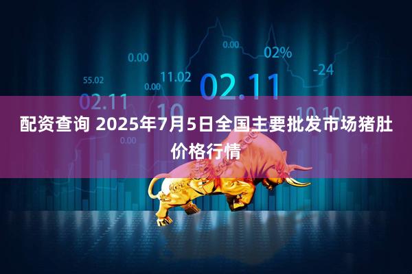 配资查询 2025年7月5日全国主要批发市场猪肚价格行情
