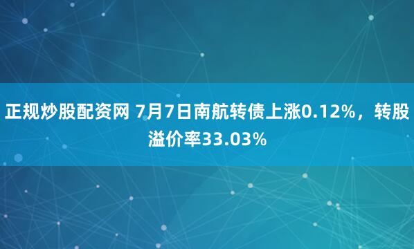 正规炒股配资网 7月7日南航转债上涨0.12%，转股溢价率33.03%