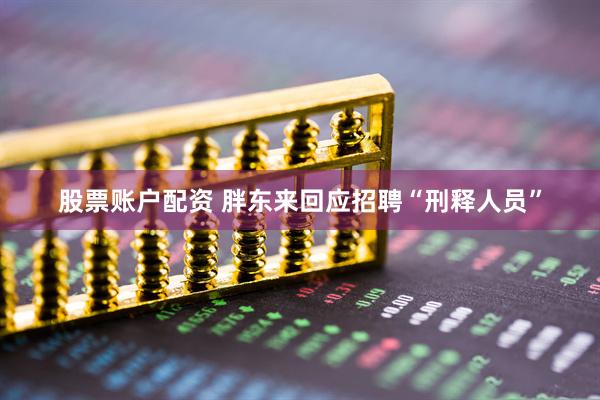 股票账户配资 胖东来回应招聘“刑释人员”