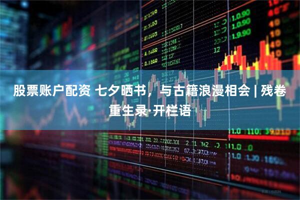 股票账户配资 七夕晒书，与古籍浪漫相会 | 残卷重生录·开栏语