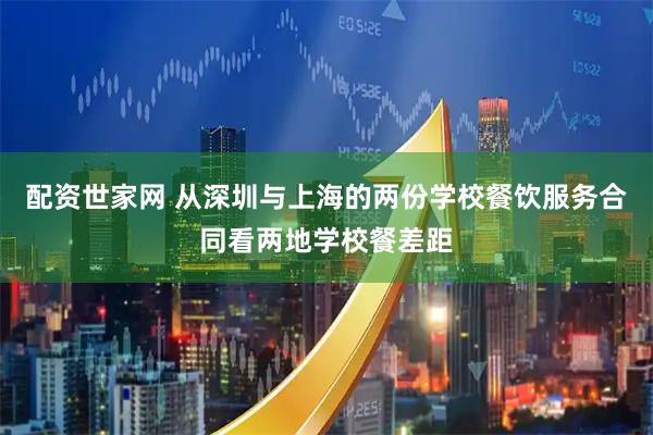配资世家网 从深圳与上海的两份学校餐饮服务合同看两地学校餐差距