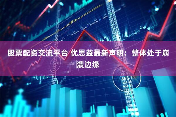 股票配资交流平台 优思益最新声明：整体处于崩溃边缘