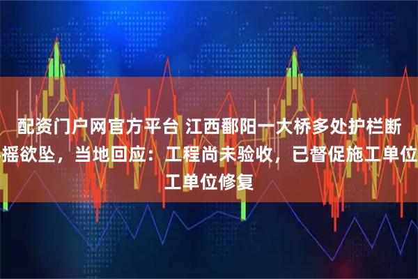 配资门户网官方平台 江西鄱阳一大桥多处护栏断裂摇摇欲坠，当地回应：工程尚未验收，已督促施工单位修复